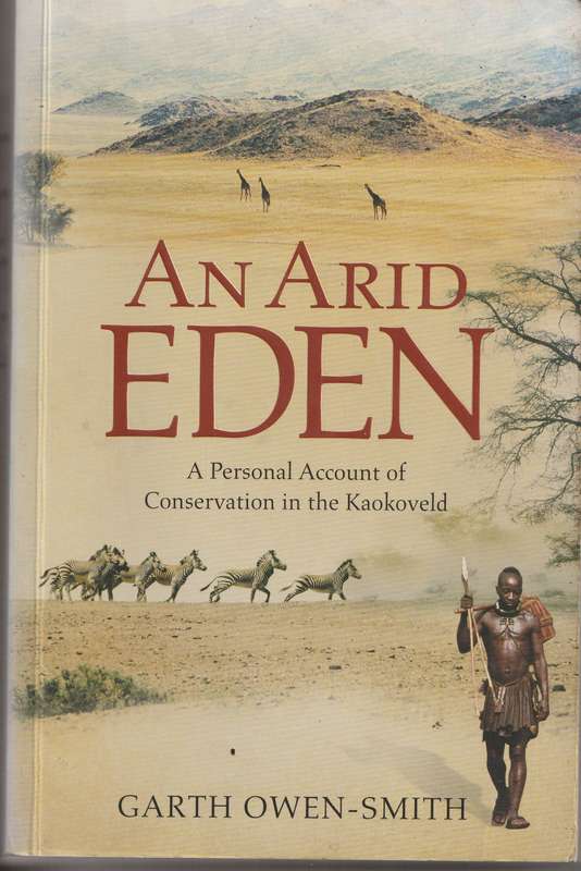 AN ARID EDEN: A PERSONAL ACCOUNT OF CONSERVATION IN THE KAOKOVELD by Garth Owen-Smith