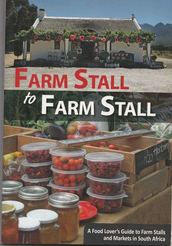 FARM STALL TO FARM STALL: A FOOD LOVER'S GUIDE TO FARM STALLS & MARKETS IN SOUTH AFRICA