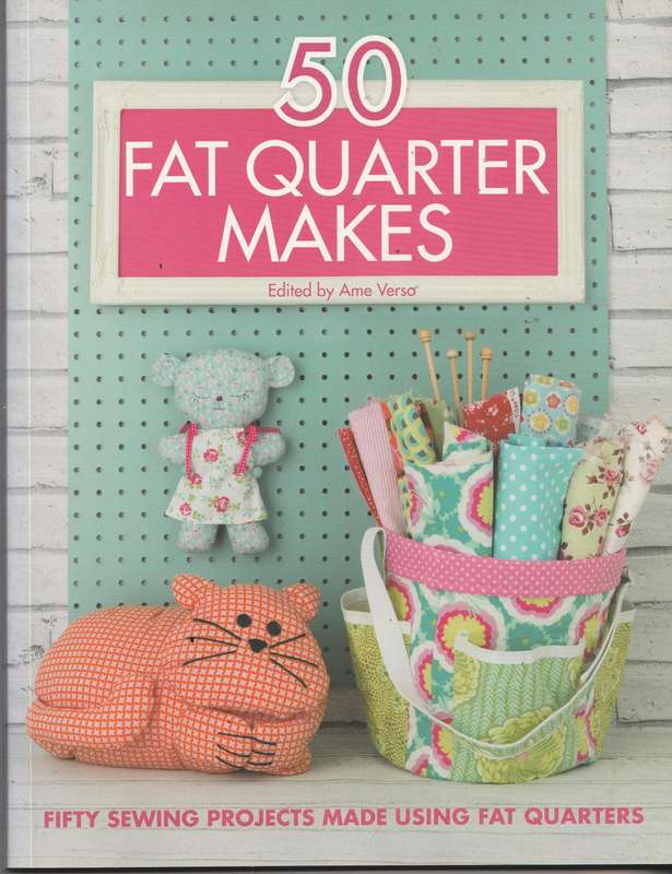 50 FAT QUARTER MAKES: FIFTY SEWING PROJECTS MADE USING FAT QUARTERS edited by Ame Verso