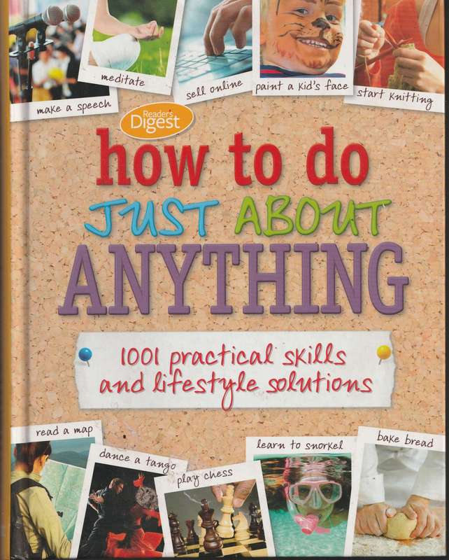READER'S DIGEST: HOW TO DO JUST ABOUT ANYTHING: 1001 PRACTICAL SKILLS AND LIFESTYLE SOLUTIONS