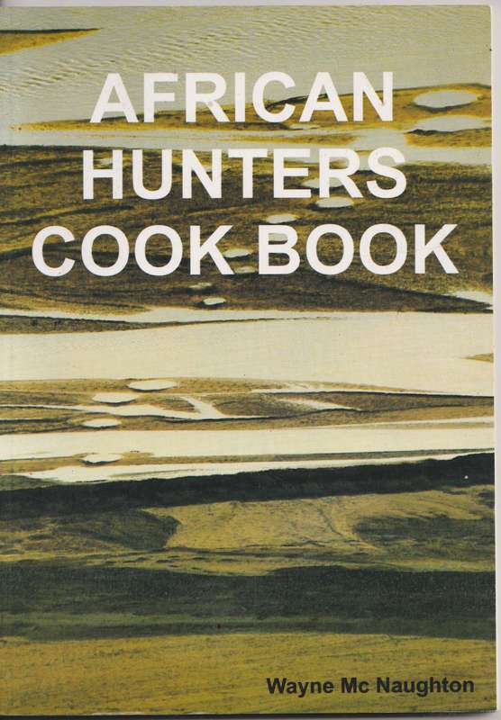 AFRICAN HUNTERS COOK BOOK by Wayne McNaughton