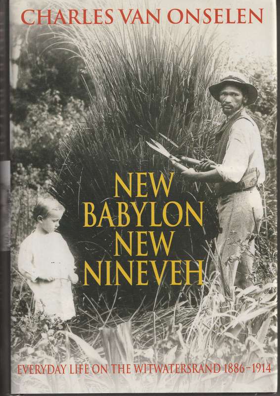 NEW BABYLON NEW NINEVEH: EVERDAY LIFE ON THE WITWATERSRAND 1886-1914 - Charles van Onselen