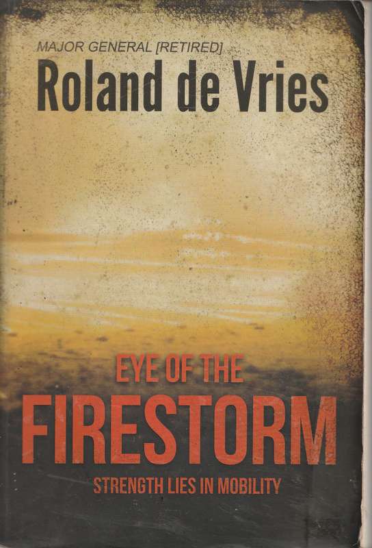 EYE OF THE FIRESTORM: STRENGTH LIES IN MOBILITY by Major General (Retired) Roland de Vries