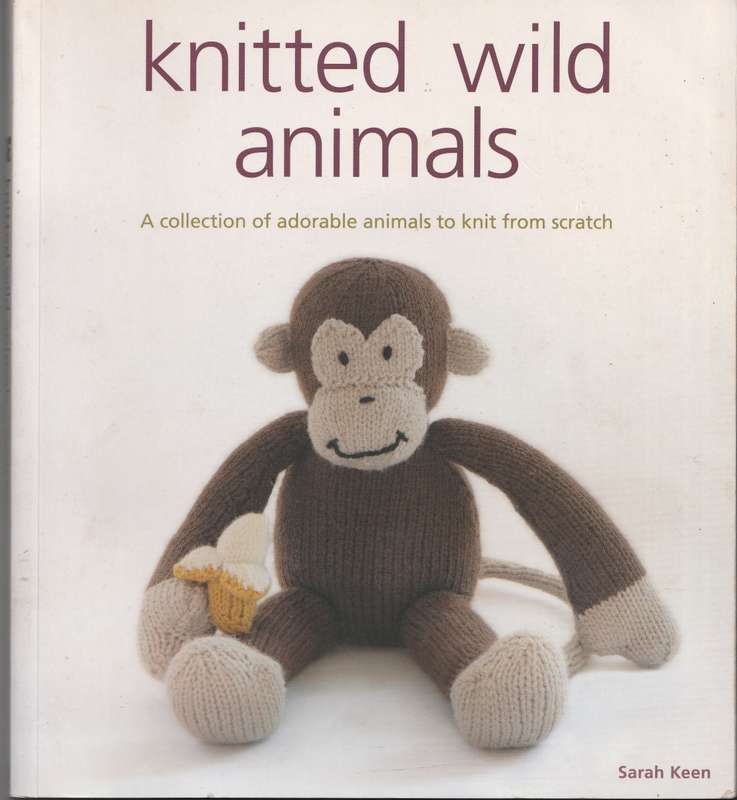 KNITTED WILD ANIMALS: A COLLECTION OF ADORABLE ANIMALS TO KNIT FROM SCRATCH by Sarah Keen