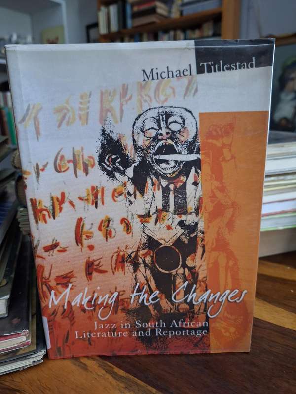 Making the Changes Jazz in South African Literature and Reportage - 2004.