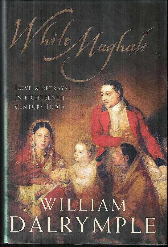 White Mughals: Love & Betrayal in Eighteenth-Century India - William Dalrymple