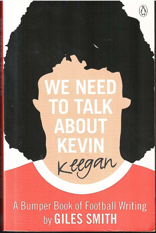 We Need to Talk About Kevin Keegan: A Bumper Book of Football Writing - Giles Smith