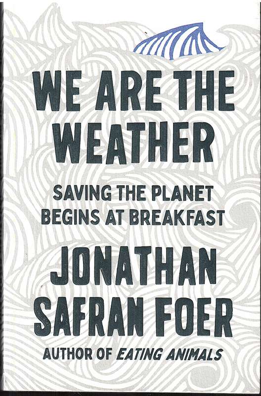 We Are The Weather: Saving the Planet Begins at Breakfast - Jonathan Safran Foer