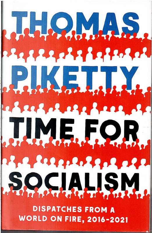Time for Socialism: Dispatches from a World on Fire, 2016-2021 - Thomas Piketty