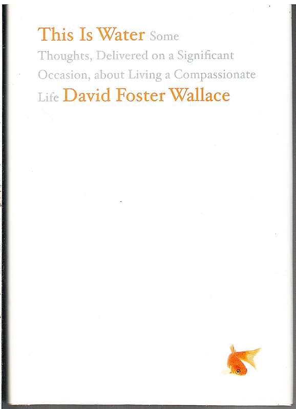 This is Water: Thoughts, Delivered on a Significant Occasion, about Living... - David Foster Wallace