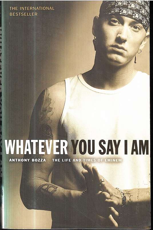 Whatever You Say I Am: The Life and Times of Eminem - Anthony Bozza