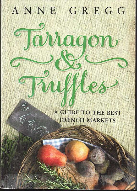 Tarragon & Truffles: A Guide to the Best French Markets - Anne Gregg