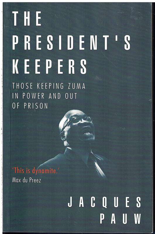 The President's Keepers: Those Keeping Zuma In Power and Out Of Prison - Jacques Pauw