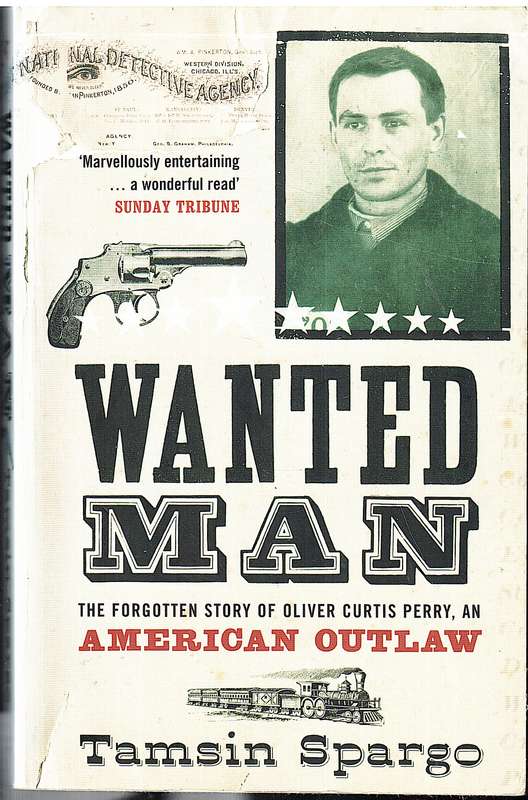 Wanted Man: The Forgotten Story of Oliver Curtis Perry, An American Outlaw - Tamsin Spargo