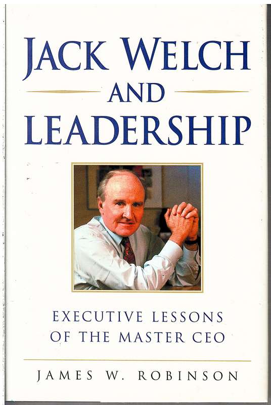 Jack Welch and Leadership: Executive Lessons From the Master CEO - James W Robinson