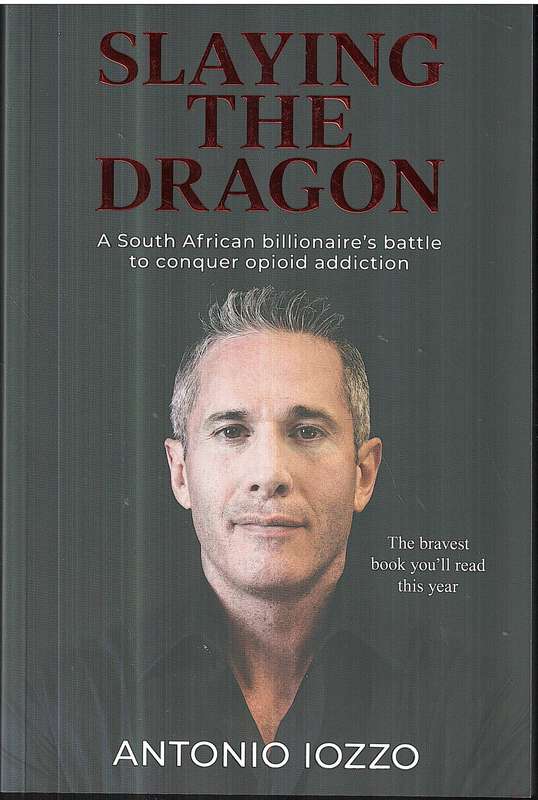 Slaying the Dragon: A South African Billionaire's Battle to Conquer Opioid Addiction - Antonio Iozzo