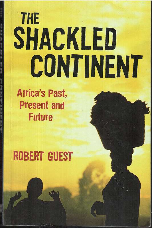 The Shackled Continent: Africa's Past, Present and Future - Robert Guest