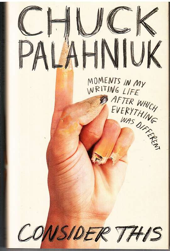 Consider This: Moments in My Writing Life after Which Everything Was Different - Chuck Palahniuk