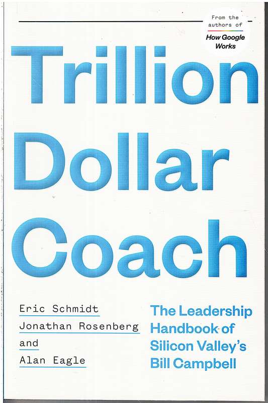 Trillion Dollar Coach: The Leadership Handbook of Silicon Valley's Bill Campbell - Eric Schmidt et a