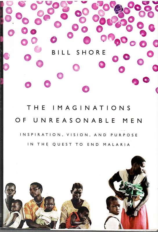 The Imaginations of Unreasonable Men: Inspiration, Vision, and Purpose in the Quest to End Malaria -