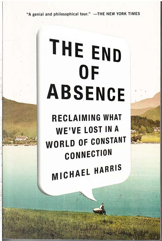 The End of Absence: Reclaiming What We've Lost In a World of Constant Connection - Michael Harris