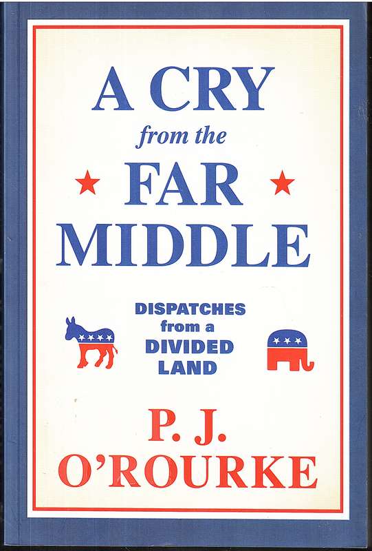 A Cry From The Far Middle: Dispatches From A Divided Land - PJ O'Rourke