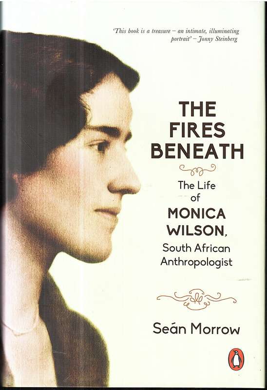 The Fires Beneath: The Life of Monica Wilson, South African Anthropologist - Sean Morrow