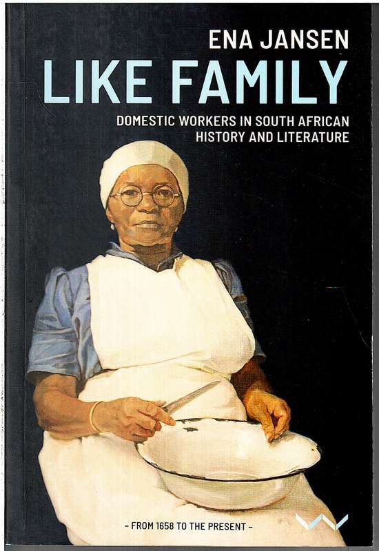 Like Family: Domestic Workers in South African History and Literature - Ena Jansen