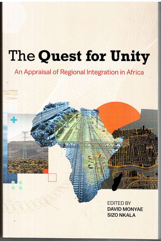 The Quest for Unity: An Appraisal of Regional Integration in Africa - David Monyae & Sizo Nkala Eds.