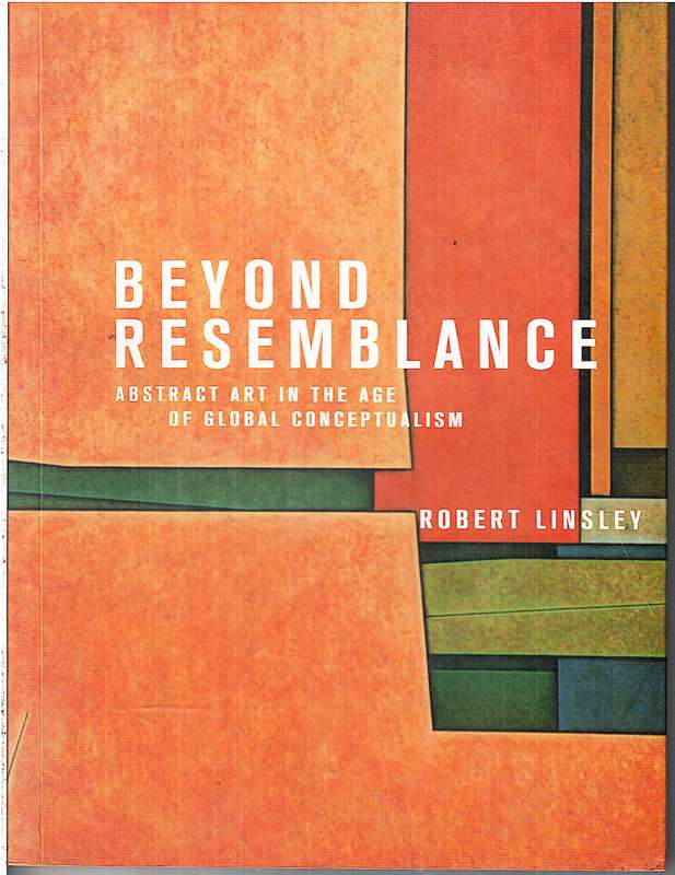 Beyond Resemblance: Abstract Art in the Age of Global Conceptualism - Robert Linsley