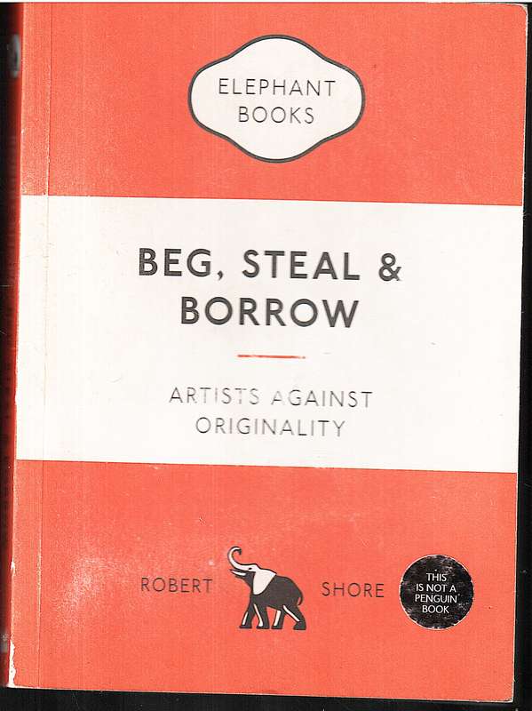 Beg, Steal & Borrow: Artists Against Originality - Robert Shore