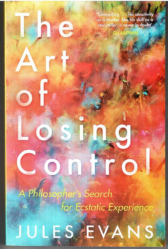 The Art of Losing Control: A Philosopher's Search for Ecstatic Experience - Jules Evans