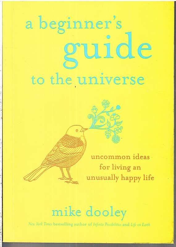 A Beginner's Guide To The Universe: Uncommon Ideas For Living An Unusually Happy Life - Mike Dooley