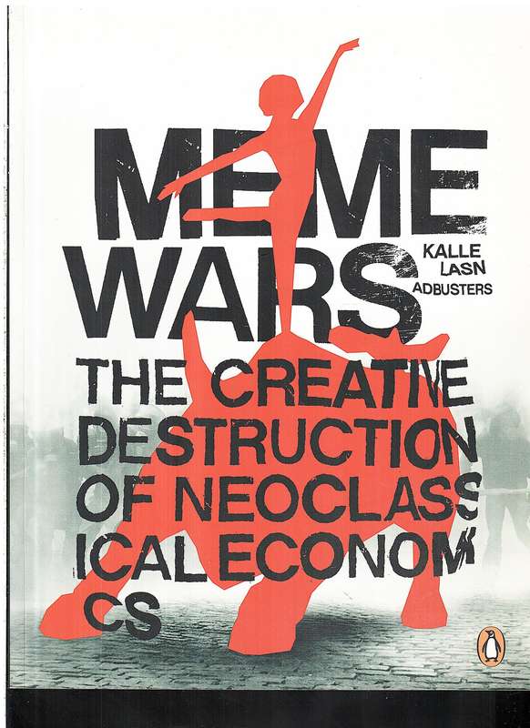 Meme Wars: The Creative Destruction of Neoclassical Economics - Kalle Lasn and Adbusters