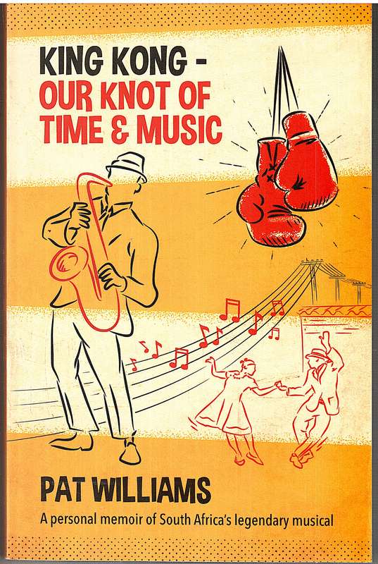 King Kong - Our Knot of Time and Music: A personal memoir of SAs legendary musical - Pat Williams