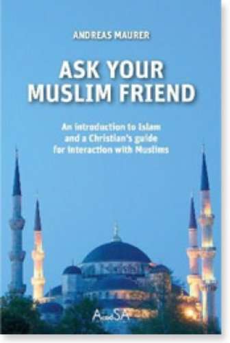 Ask Your Muslim Friend: An Introduction to Islam and a Christian's Guide for Interaction with Muslim