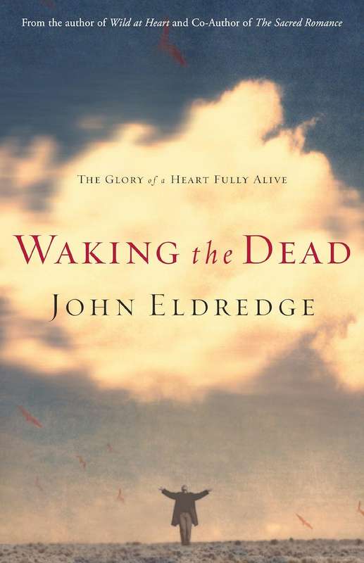 Waking the Dead: The Glory of a Heart Fully Alive - John Eldredge