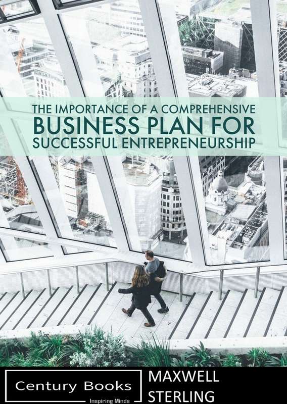 The Importance of a Comprehensive Business Plan for Successful Entrepreneurship - Maxwell Sterling