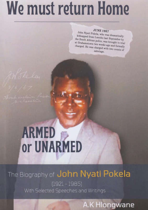 WE MUST RETURN HOME ARMED OR UNARMED: A biography of John Nyati Pokela (1921-1985), with selected sp