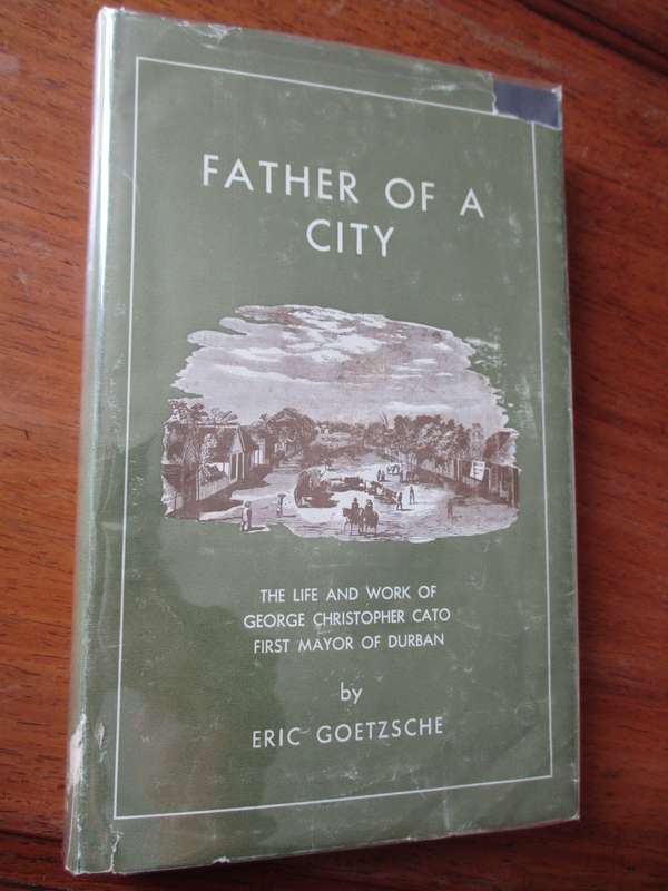 Father of a City  The Life and works of George C Cato first mayor of Durban  Eric Goetzsche