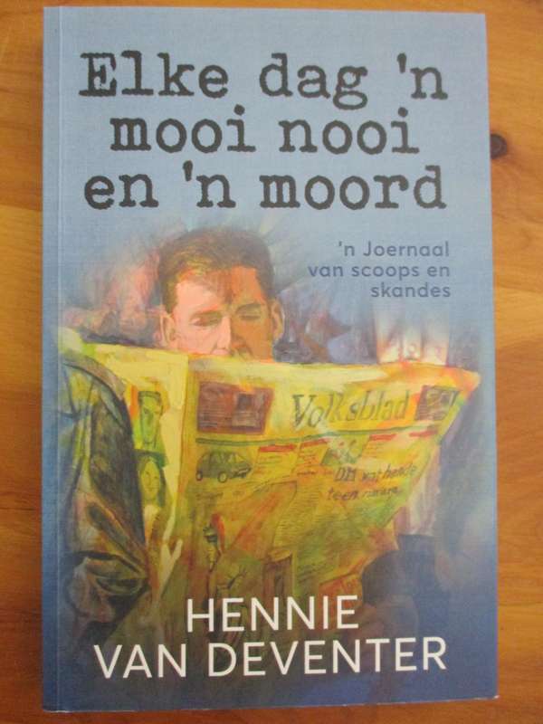 Elke dag 'n mooi nooi en 'n moord  'n Joernaal van scoops en skandes  Hennie van Deventer