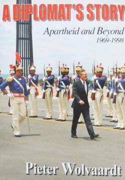 A Diplomats Story: Apartheid and Beyond 1969-1998 - Pieter Wolvaardt