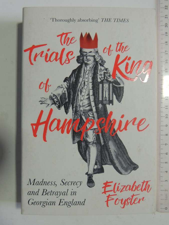 The Trials Of The King Hampshire: Madness, Secrecy & Betrayal In Georgian England -Elizabeth Foyster