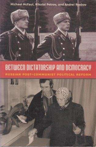 Between Dictatorship And Democracy - McFaul, Michael & Nikolai Vladimirovich Petrov & Andrei Ryabov