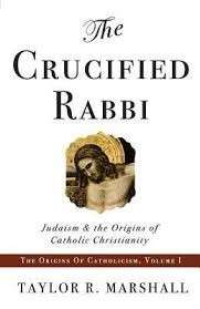 The Crucified Rabbi: Judaism and the Origins of Catholic Christianity - Marshall, Taylor