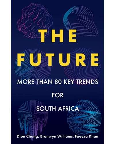 The Future: More than 80 Key Trends for South Africa - Bronwyn Williams | Dion Chang | Faeeza Khan