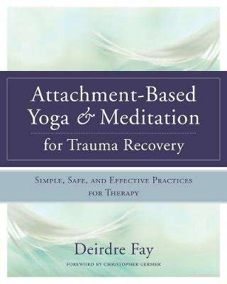 Attachment-Based Yoga & Meditation for Trauma Recovery - Simple, Safe, and Effective Practices for T