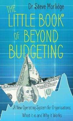The Little Book of Beyond Budgeting - A New Operating System for Organisations: What it is and Why i