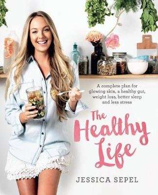 The Healthy Life - A Complete Plan for Glowing Skin, a Healthy Gut, Weight Loss, Better Sleep and Le
