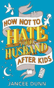 How Not to Hate Your Husband After Kids - Jancee Dunn